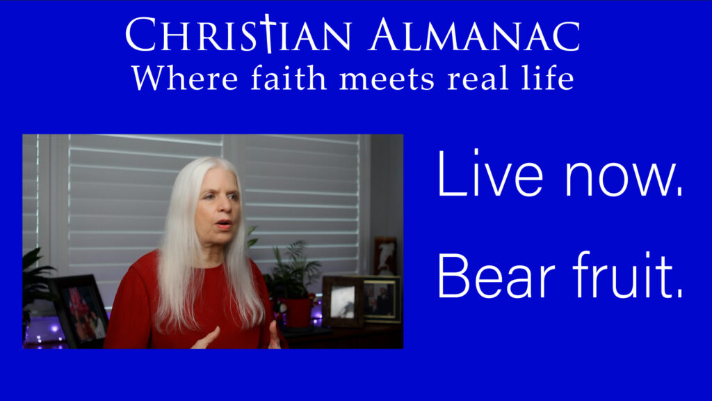 Christian Almanac Podcast: Live Now. Bear Fruit. 